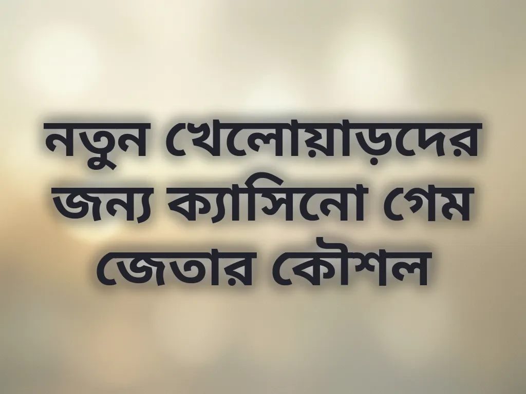 নতুন খেলোয়াড়দের জন্য ক্যাসিনো গেম জেতার কৌশল