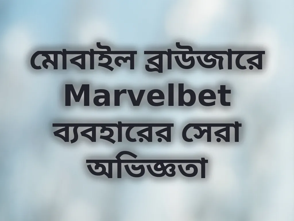 মোবাইল ব্রাউজারে Marvelbet ব্যবহারের সেরা অভিজ্ঞতা