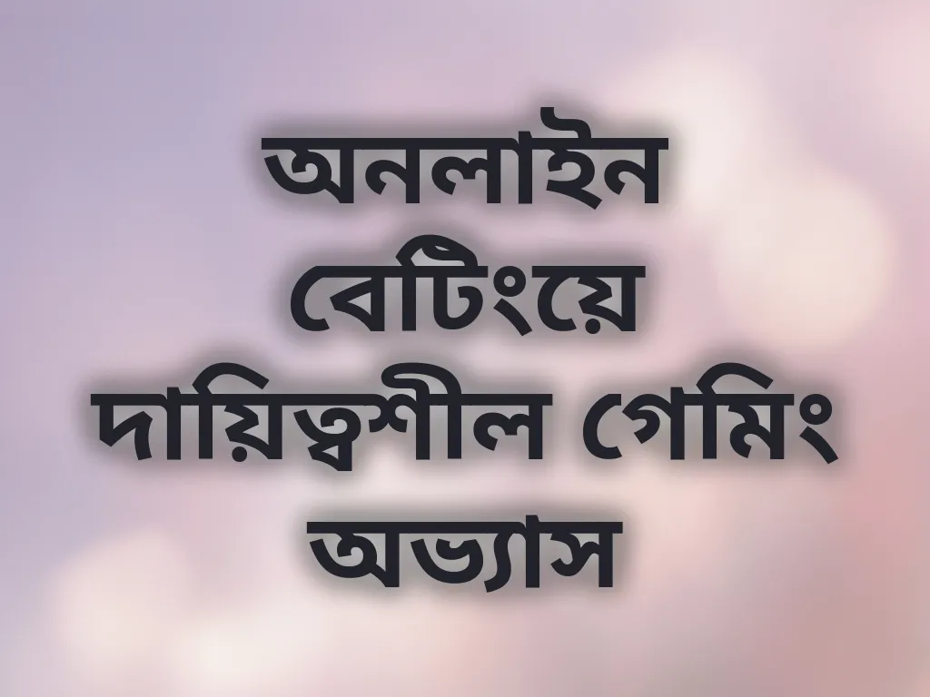 অনলাইন বেটিংয়ে দায়িত্বশীল গেমিং অভ্যাস
